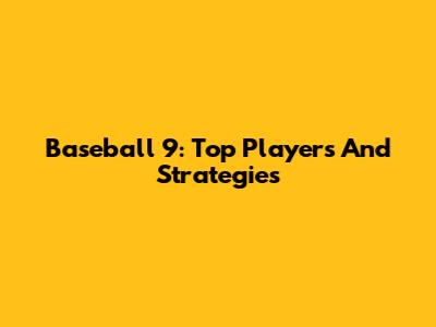 Baseball 9: Top Players And Strategies