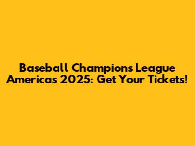 Baseball Champions League Americas 2025: Get Your Tickets!