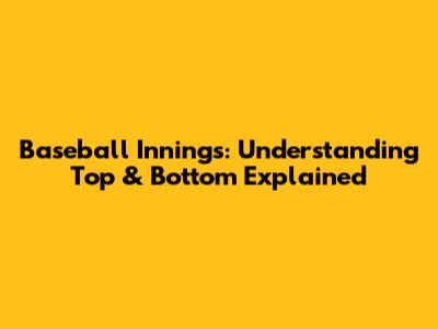 Baseball Innings: Understanding Top & Bottom Explained