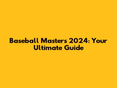 Baseball Masters 2024: Your Ultimate Guide