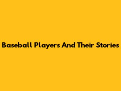 Baseball Players And Their Stories