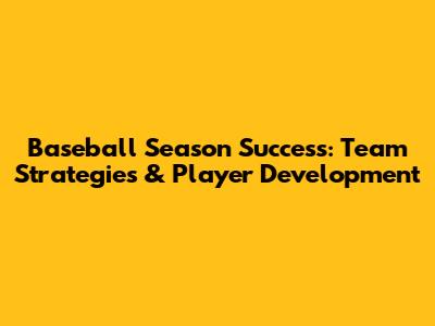 Baseball Season Success: Team Strategies & Player Development