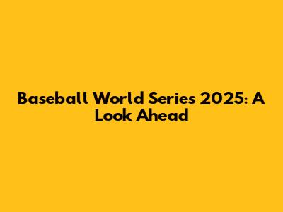 Baseball World Series 2025: A Look Ahead