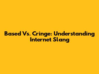 Based Vs. Cringe: Understanding Internet Slang