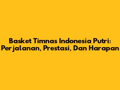 Basket Timnas Indonesia Putri: Perjalanan, Prestasi, Dan Harapan