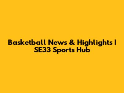 Basketball News & Highlights | SE33 Sports Hub