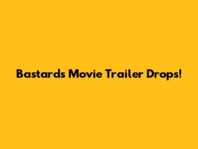 Bastards Movie Trailer Drops!