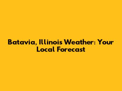 Batavia, Illinois Weather: Your Local Forecast