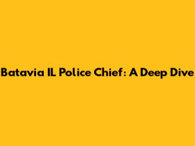 Batavia IL Police Chief: A Deep Dive