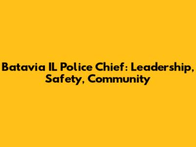Batavia IL Police Chief: Leadership, Safety, Community