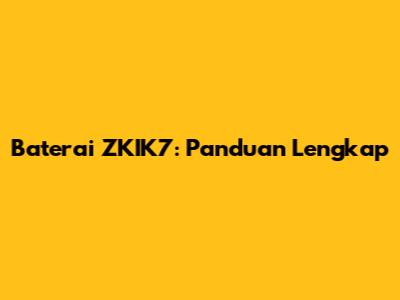 Baterai ZKIK7: Panduan Lengkap