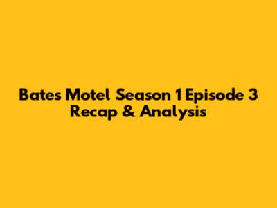 Bates Motel Season 1 Episode 3 Recap & Analysis