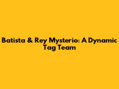 Batista & Rey Mysterio: A Dynamic Tag Team