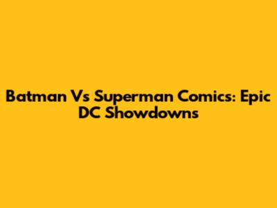 Batman Vs Superman Comics: Epic DC Showdowns