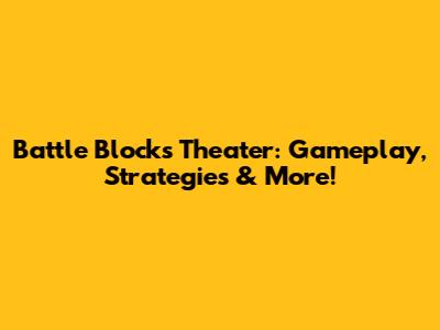 Battle Blocks Theater: Gameplay, Strategies & More!