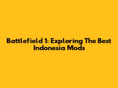Battlefield 1: Exploring The Best Indonesia Mods