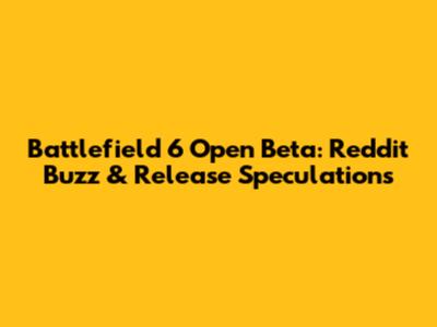 Battlefield 6 Open Beta: Reddit Buzz & Release Speculations