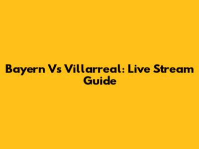 Bayern Vs Villarreal: Live Stream Guide