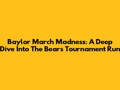 Baylor March Madness: A Deep Dive Into The Bears' Tournament Run