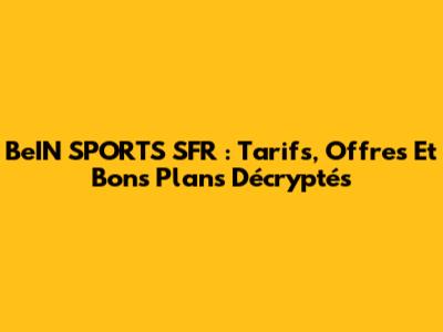 BeIN SPORTS SFR : Tarifs, Offres Et Bons Plans Décryptés