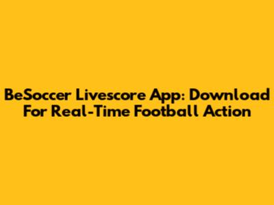 BeSoccer Livescore App: Download For Real-Time Football Action
