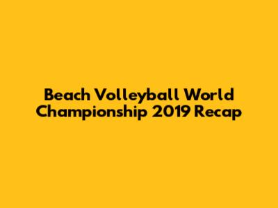 Beach Volleyball World Championship 2019 Recap