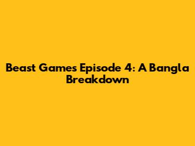 Beast Games Episode 4: A Bangla Breakdown
