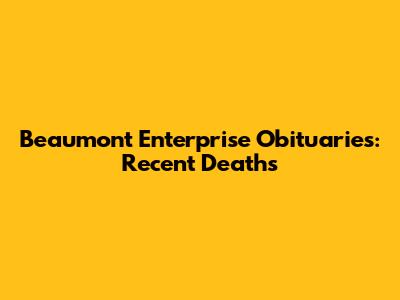 Beaumont Enterprise Obituaries: Recent Deaths