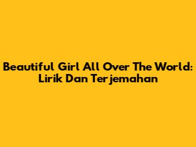 Beautiful Girl All Over The World: Lirik Dan Terjemahan