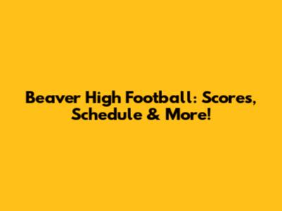 Beaver High Football: Scores, Schedule & More!