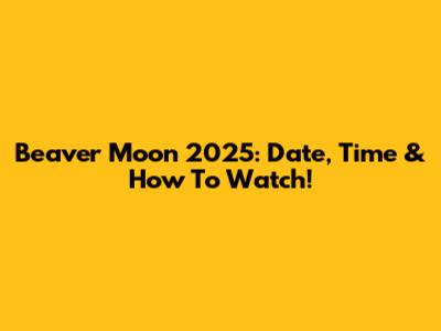 Beaver Moon 2025: Date, Time & How To Watch!