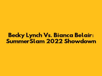Becky Lynch Vs. Bianca Belair: SummerSlam 2022 Showdown