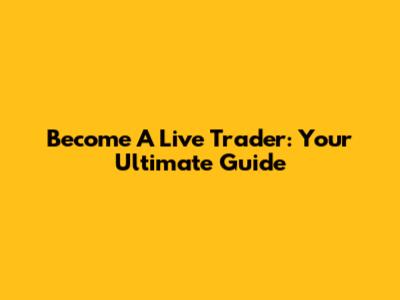 Become A Live Trader: Your Ultimate Guide