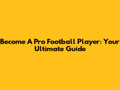 Become A Pro Football Player: Your Ultimate Guide