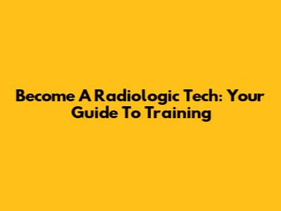 Become A Radiologic Tech: Your Guide To Training