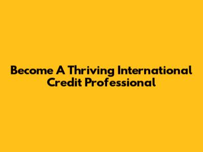 Become A Thriving International Credit Professional