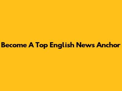 Become A Top English News Anchor