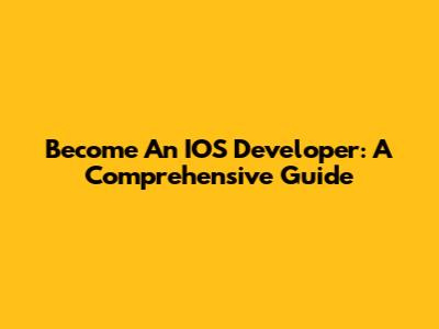 Become An IOS Developer: A Comprehensive Guide