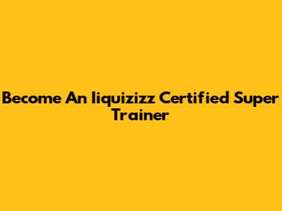Become An Iiquizizz Certified Super Trainer
