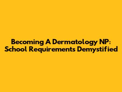 Becoming A Dermatology NP: School Requirements Demystified