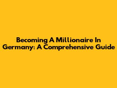 Becoming A Millionaire In Germany: A Comprehensive Guide