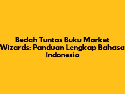 Bedah Tuntas Buku Market Wizards: Panduan Lengkap Bahasa Indonesia