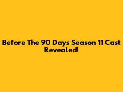 Before The 90 Days Season 11 Cast Revealed!