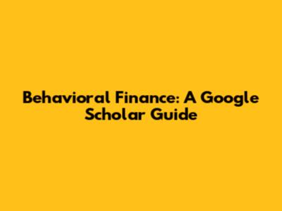 Behavioral Finance: A Google Scholar Guide
