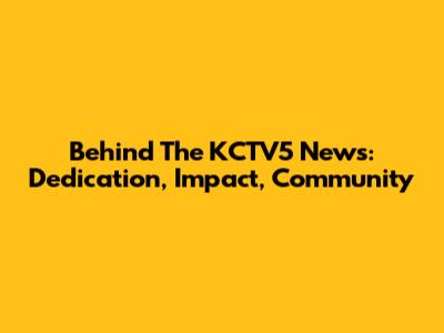 Behind The KCTV5 News: Dedication, Impact, Community
