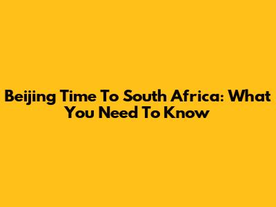 Beijing Time To South Africa: What You Need To Know