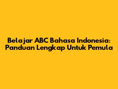 Belajar ABC Bahasa Indonesia: Panduan Lengkap Untuk Pemula