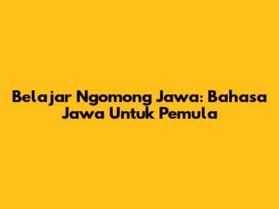 Belajar Ngomong Jawa: Bahasa Jawa Untuk Pemula