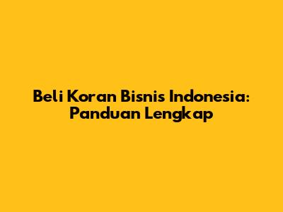 Beli Koran Bisnis Indonesia: Panduan Lengkap