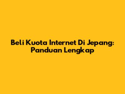 Beli Kuota Internet Di Jepang: Panduan Lengkap